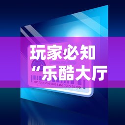 玩家必知“乐酷大厅在哪买房卡”获取房卡方式