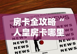 房卡全攻略“人皇房卡哪里买的 ”链接房卡在哪里获取