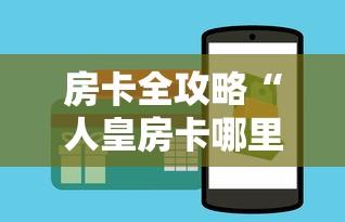 房卡全攻略“人皇房卡哪里买的 	”链接房卡在哪里获取