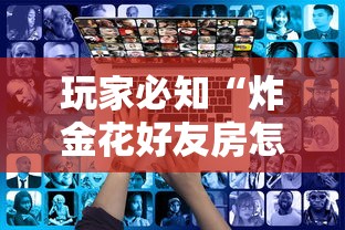玩家必知“炸金花好友房怎么弄	”链接房卡在哪里获取