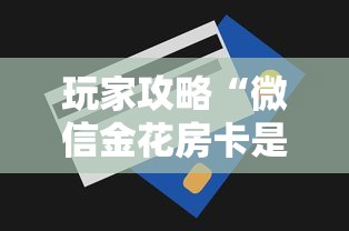 玩家攻略“微信金花房卡是怎么购买的”房卡链接获取
