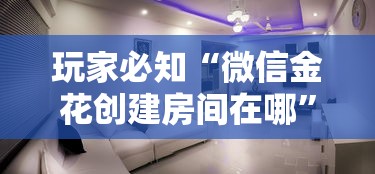 玩家必知“微信金花创建房间在哪”详细房卡怎么购买教程