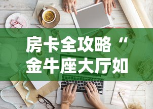 房卡全攻略“金牛座大厅如何买房卡 	”链接房卡在哪里获取