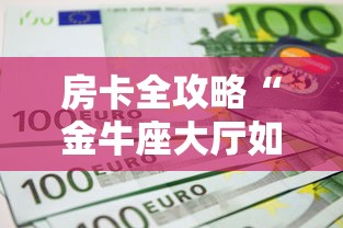 房卡全攻略“金牛座大厅如何买房卡 ”链接房卡在哪里获取