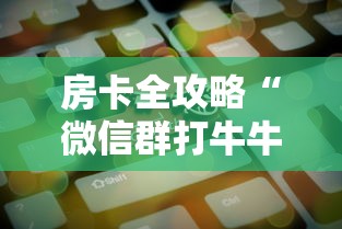 房卡全攻略“微信群打牛牛房卡价格”房卡获取方法