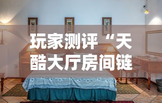 玩家测评“天酷大厅房间链接”房卡链接获取