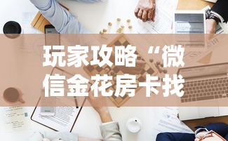 玩家攻略“微信金花房卡找谁买的”房卡获取方法