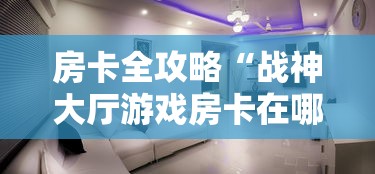 房卡全攻略“战神大厅游戏房卡在哪买”购买房卡介绍
