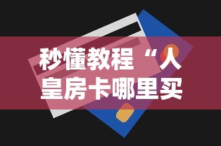 秒懂教程“人皇房卡哪里买的 ”获取房卡方式