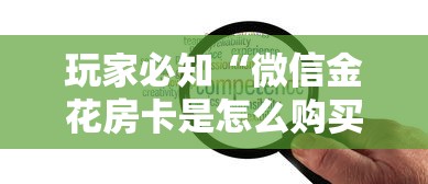 玩家必知“微信金花房卡是怎么购买的”详细介绍房卡使用方式