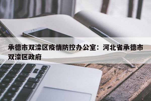 承德市双滦区疫情防控办公室:河北省承德市双滦区政府