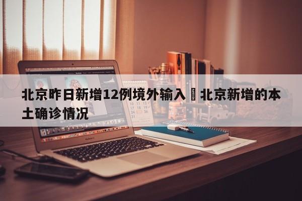 北京昨日新增12例境外输入›北京新增的本土确诊情况