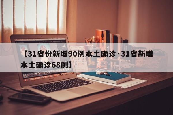 【31省份新增90例本土确诊·31省新增本土确诊68例】