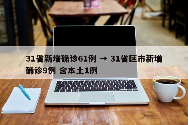 31省新增确诊61例 → 31省区市新增确诊9例 含本土1例
