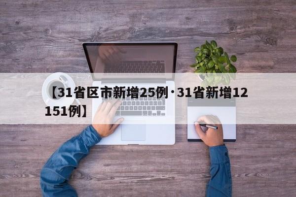 【31省区市新增25例·31省新增12 151例】