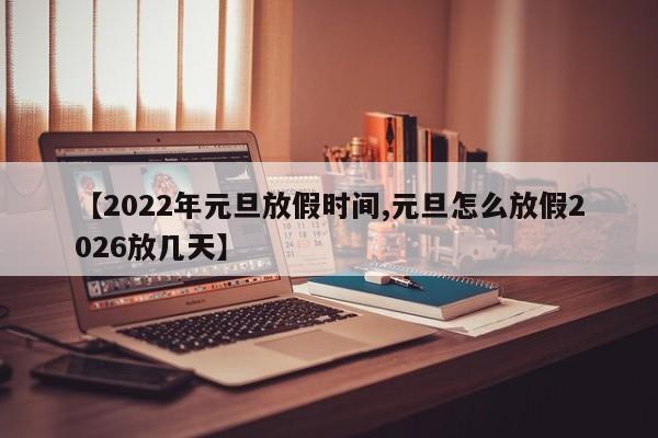 【2022年元旦放假时间,元旦怎么放假2026放几天】
