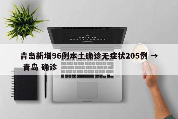 青岛新增96例本土确诊无症状205例 → 青岛 确诊