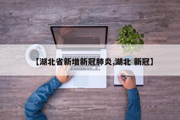 【湖北省新增新冠肺炎,湖北 新冠】