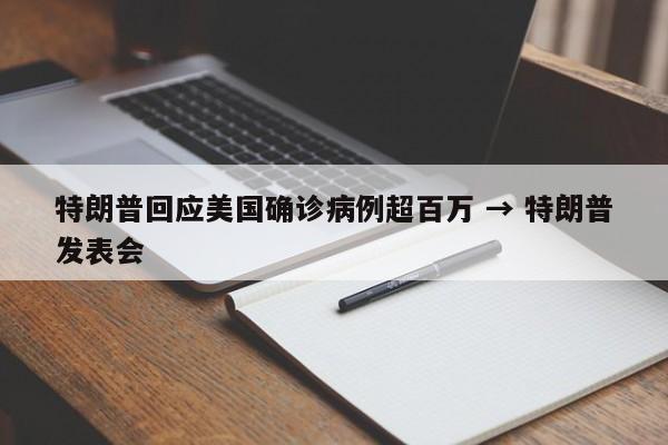 特朗普回应美国确诊病例超百万 → 特朗普发表会