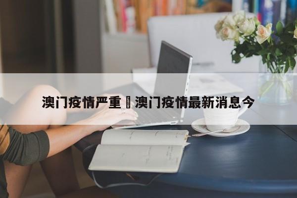 澳门疫情严重›澳门疫情最新消息今