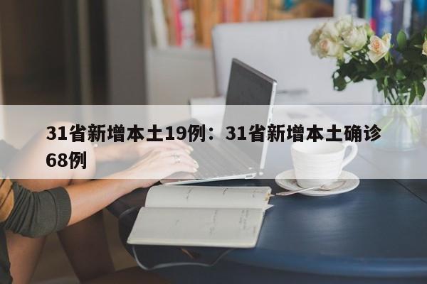 31省新增本土19例：31省新增本土确诊68例
