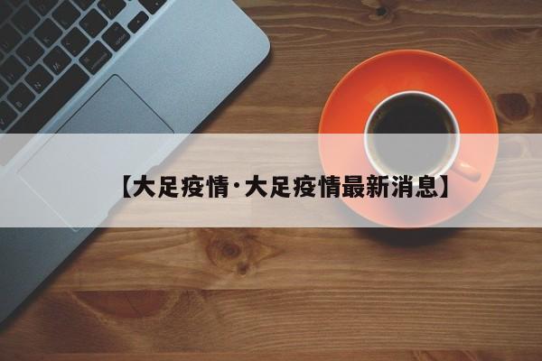 【大足疫情·大足疫情最新消息】