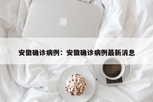 安徽确诊病例：安徽确诊病例最新消息