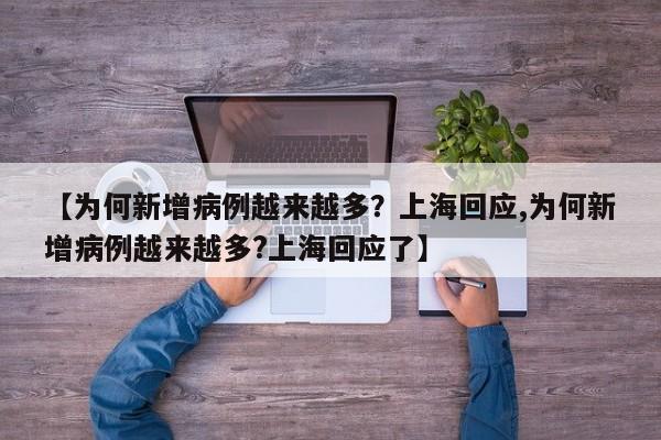 【为何新增病例越来越多？上海回应,为何新增病例越来越多?上海回应了】