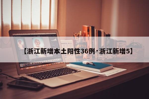 【浙江新增本土阳性36例·浙江新增5】