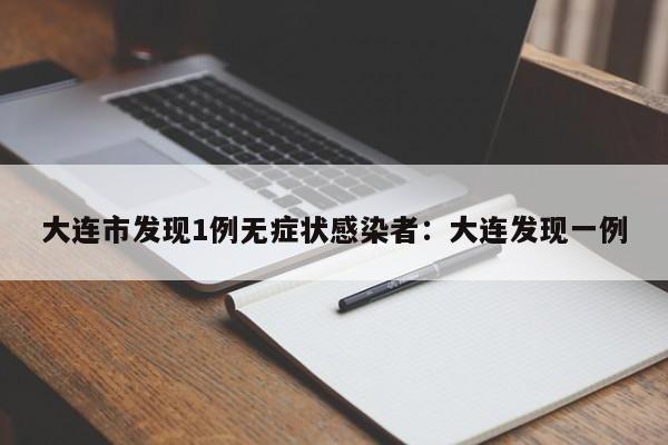 大连市发现1例无症状感染者：大连发现一例