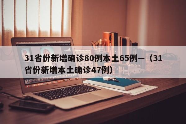 31省份新增确诊80例本土65例—（31省份新增本土确诊47例）