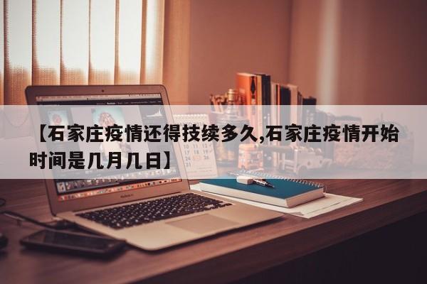 【石家庄疫情还得技续多久,石家庄疫情开始时间是几月几日】