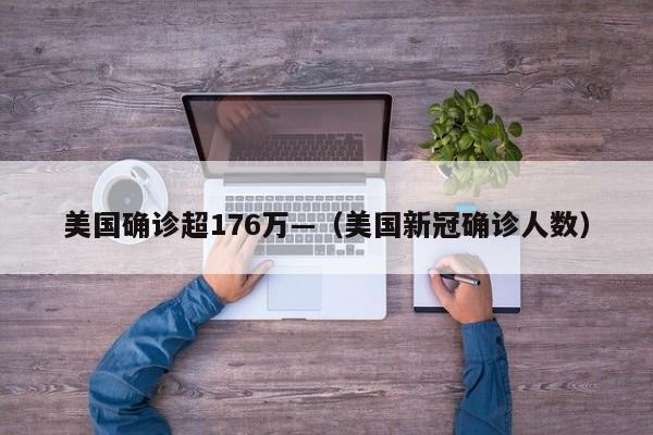 美国确诊超176万—（美国新冠确诊人数）