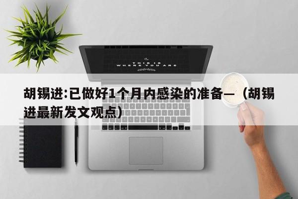 胡锡进:已做好1个月内感染的准备—(胡锡进最新发文观点)