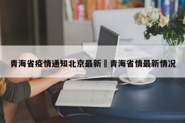 青海省疫情通知北京最新›青海省情最新情况