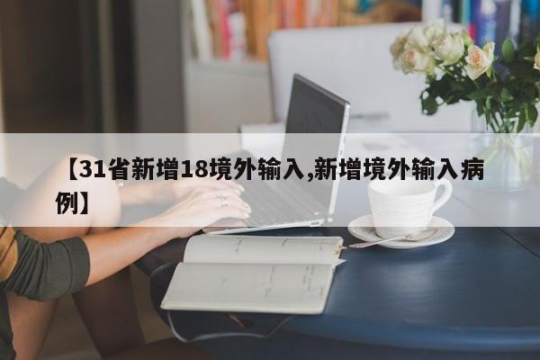 【31省新增18境外输入,新增境外输入病例】