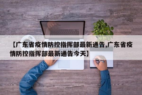 【广东省疫情防控指挥部最新通告,广东省疫情防控指挥部最新通告今天】