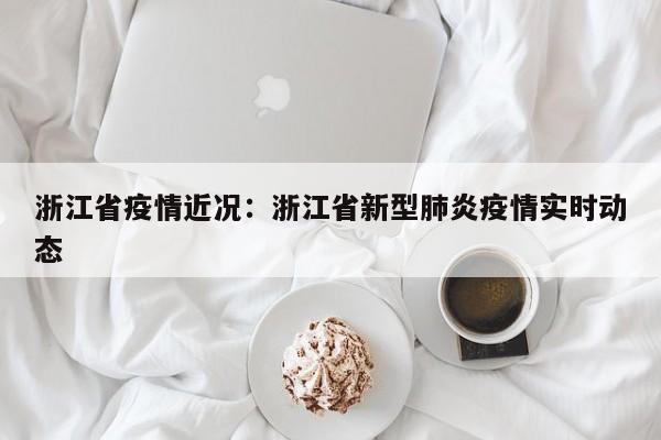 浙江省疫情近况：浙江省新型肺炎疫情实时动态