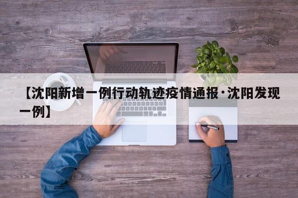 【沈阳新增一例行动轨迹疫情通报·沈阳发现一例】