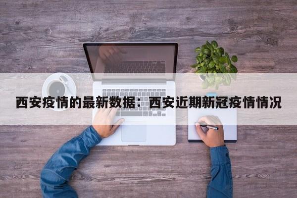 西安疫情的最新数据：西安近期新冠疫情情况