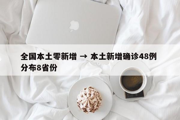 全国本土零新增 → 本土新增确诊48例 分布8省份