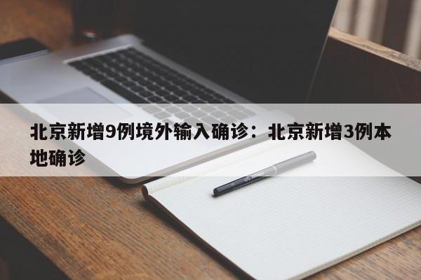 北京新增9例境外输入确诊：北京新增3例本地确诊