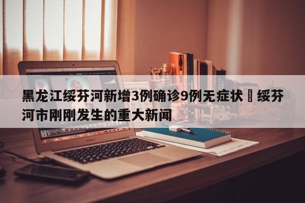 黑龙江绥芬河新增3例确诊9例无症状›绥芬河市刚刚发生的重大新闻