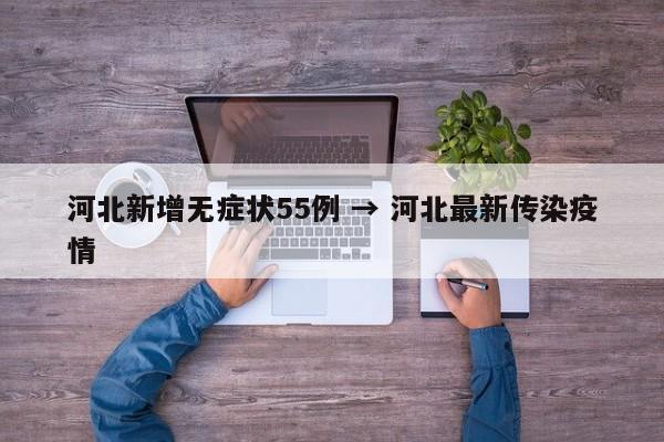 河北新增无症状55例 → 河北最新传染疫情
