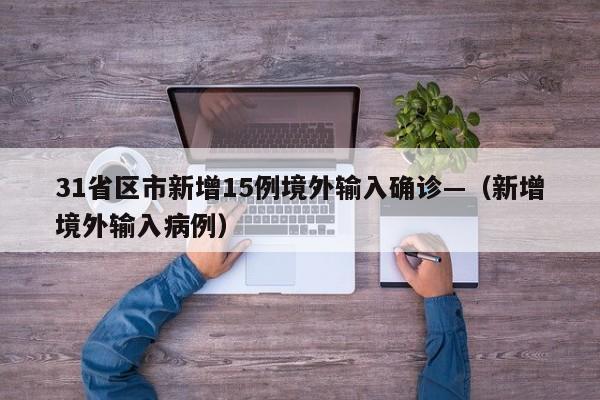 31省区市新增15例境外输入确诊—（新增境外输入病例）