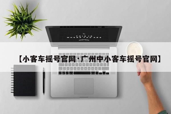 【小客车摇号官网·广州中小客车摇号官网】