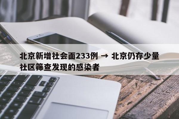 北京新增社会面233例 → 北京仍存少量社区筛查发现的感染者