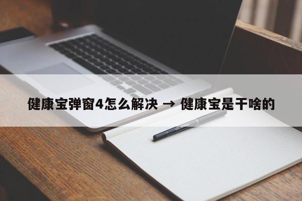健康宝弹窗4怎么解决 → 健康宝是干啥的
