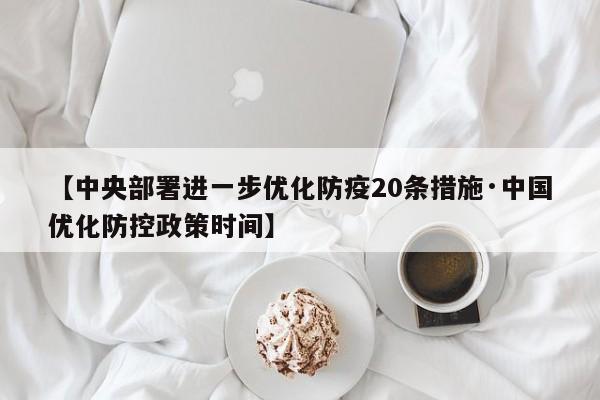 【中央部署进一步优化防疫20条措施·中国优化防控政策时间】