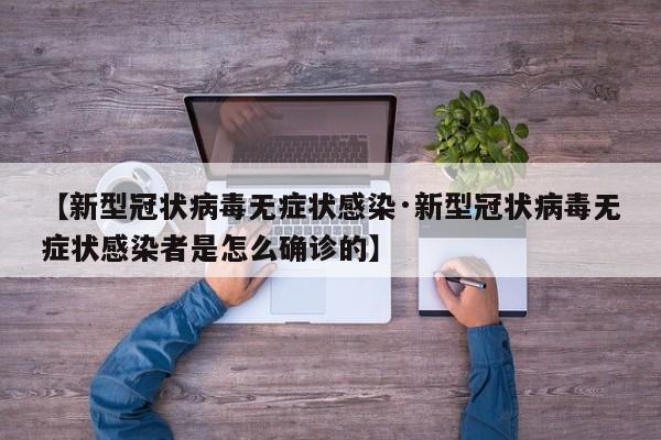 【新型冠状病毒无症状感染·新型冠状病毒无症状感染者是怎么确诊的】